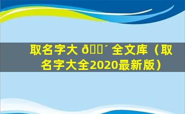 取名字大 🐴 全文库（取名字大全2020最新版）